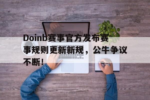 Doinb赛事官方发布赛事规则更新新规，公牛争议不断！